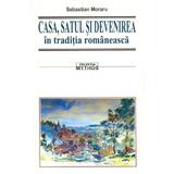 Casa, satul si devenirea in traditia romaneasca - Sebastian Moraru, editura Saeculum Vizual