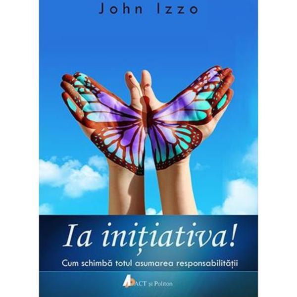 Ia initiativa! - john izzo, editura act si politon