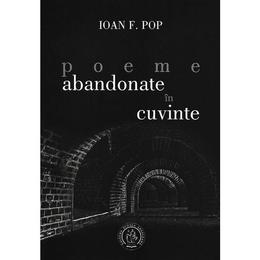 Poeme abandonate in cuvinte - ioan f. pop, editura scoala ardeleana