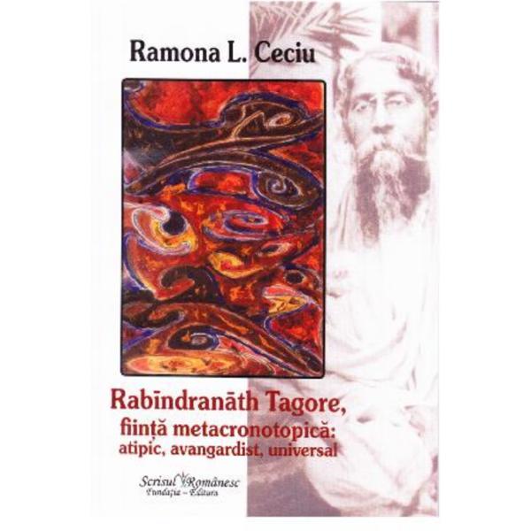 Rabindranath Tagore, fiinta metacronotopica: atipic, avangardist, universal - Ramona L. Ceciu, editura Scrisul Romanesc