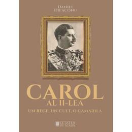 Carol al II-lea, un rege, un cult, o camarila - Daniel Dieaconu, editura Cetatea De Scaun