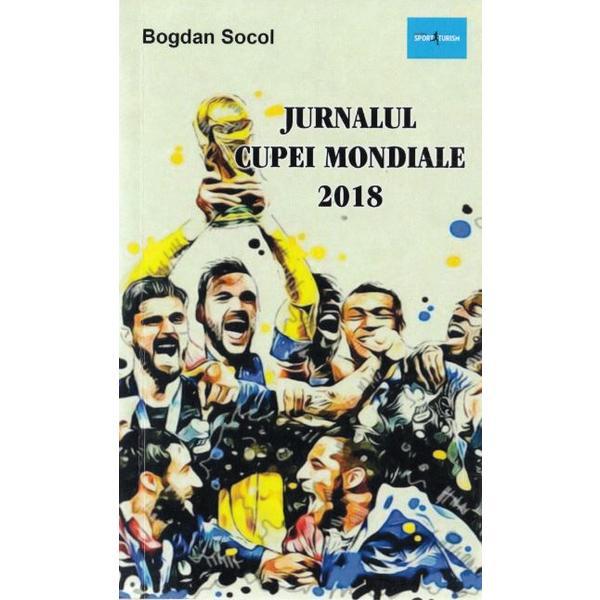 Jurnalul cupei mondiale 2018 - bogdan socol, editura sport-turism