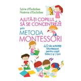 Ajuta-ti copilul sa se concentreze prin metoda Montessori - Sylvie D'Esclaibes, editura Litera