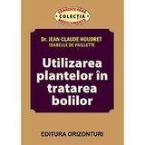 Utilizarea plantelor in tratarea bolilor - Jean-Claude Houdret, Isabelle De Paillette, editura Orizonturi