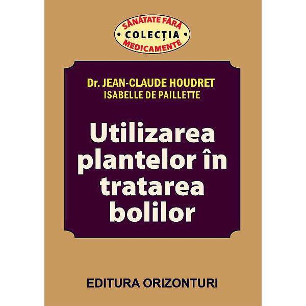 Utilizarea plantelor in tratarea bolilor - jean-claude houdret, isabelle de paillette, editura orizonturi
