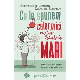 Ce le spunem celor mici ca sa creasca mari - bernadette lemoine, diane de bodman, editura humanitas
