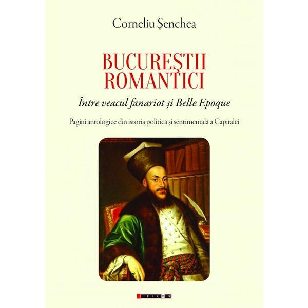 Bucurestii romantici - corneliu senchea, editura eikon