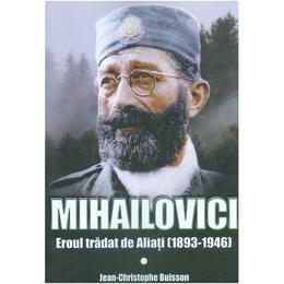 Mihailovici, eroul tradat de aliati 1893-1946 - Jean-Christophe Buisson, editura Miidecarti