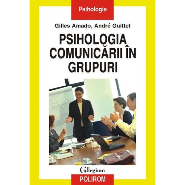 Psihologia comunicarii in grupuri - gilles amado, andre guittet, editura polirom