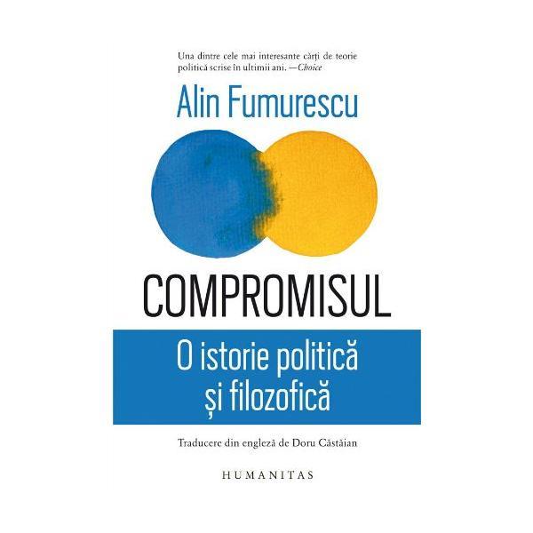 Compromisul. o istorie politica si filozofica - alin fumurescu, editura humanitas