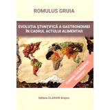 Evolutia stiintifica a gastronomiei in cadrul actului alimentar vol.1 - romulus gruia