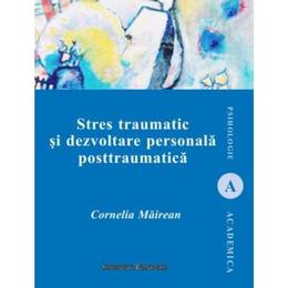 Stres traumatic si dezvoltare personala posttraumatica - Cornelia Mairean, editura Institutul European