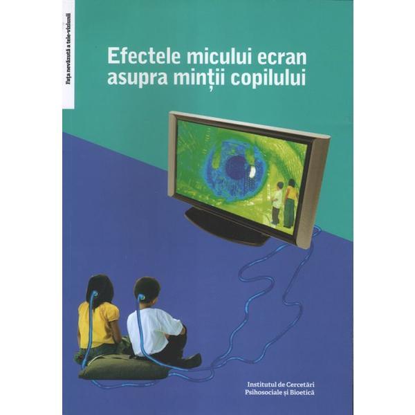 Efectele micului ecran asupra mintii copilului - Virgiliu Gheorghe, editura Institutul De Cercetari Psihosociale Si Bioetica