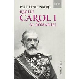 Regele Carol I al Romaniei - Paul Lindenberg, editura Humanitas