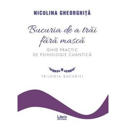 Bucuria de a trai fara masca - Niculina Gheorghita, editura Libris Editorial