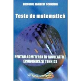 Teste de matematica pentru admiterea in facultatile economice si tehnice - Gheorghe Adalbert Schneider, editura Hyperion