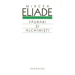 Faurari si alchimisti - Mircea Eliade, editura Humanitas