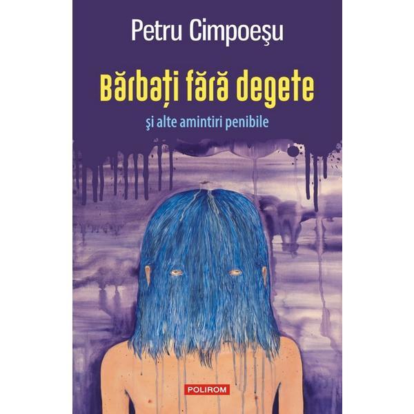 Barbati fara degete si alte amintiri penibile - petru cimpoesu, editura polirom