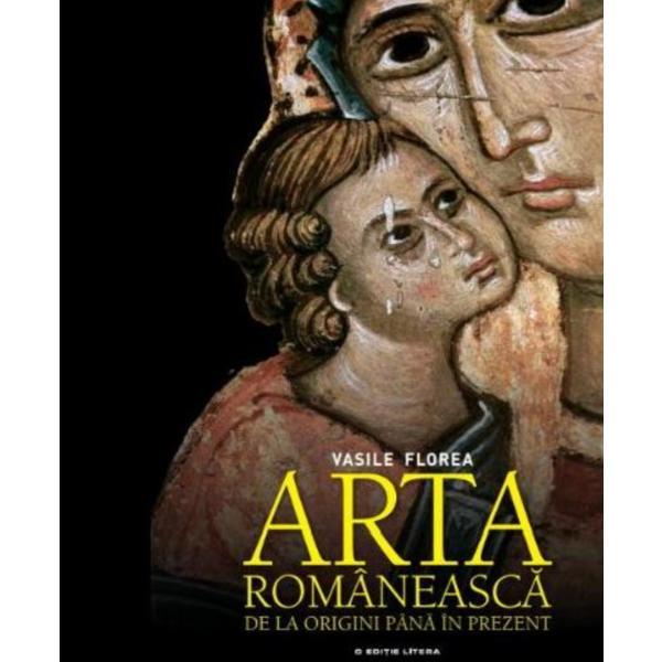 Arta romaneasca, de la origini pana in prezent - Vasile Florea, editura Litera