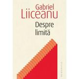 Despre limita - Gabriel Liiceanu, editura Humanitas