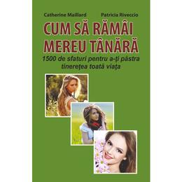 Cum sa ramai mereu tanara - catherine maillard, patricia riveccio, editura orizonturi