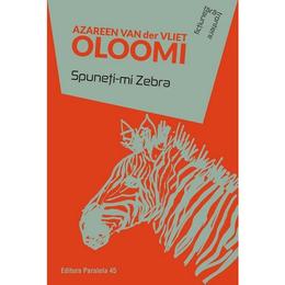 Spuneti-mi zebra - azareen van der vliet oloomi, editura paralela 45
