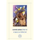 Chiar el a spus cu mana lui - Cornel Udrea, editura Scoala Ardeleana