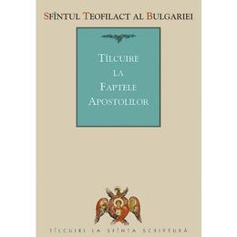 Tilcuire la faptele apostolilor - sfantul teofilact al bulgariei, editura sophia