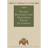 Tilcuirea Epistolelor catre Tesaloniceni, Timotei, Tit si Filimon - Sfantul Teofilact al Bulgariei, editura Sophia