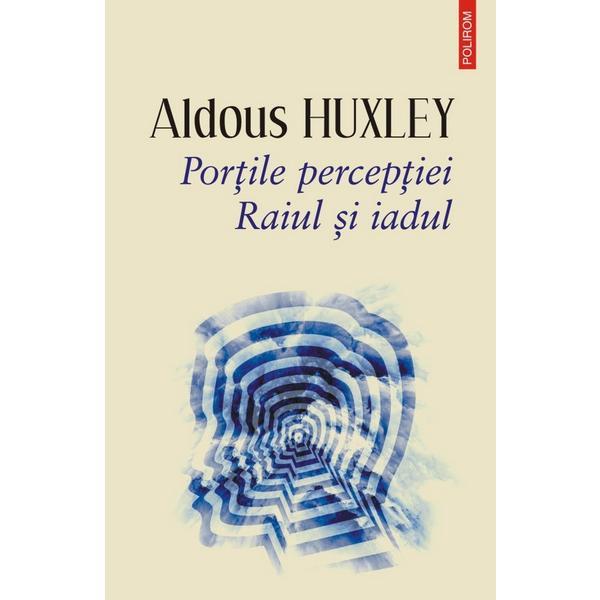 Portile perceptiei. raiul si iadul - aldous huxley, editura polirom