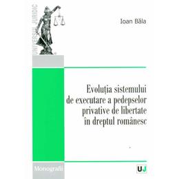 Evolutia sistemului de executare a pedepselor privative de libertate in dreptul romanesc - Ioan Bala, editura Universul Juridic