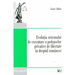 Evolutia sistemului de executare a pedepselor privative de libertate in dreptul romanesc - ioan bala, editura universul juridic