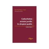 Caducitatea actului juridic in dreptul public - Ovidiu Podaru, editura Hamangiu