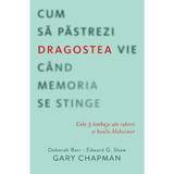 Cum sa pastrezi dragostea vie cand memoria se stinge - Gary Chapman, editura Casa Cartii