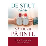 De stiut inainte sa devii parinte - Gary Champan, Shannon Warden, editura Casa Cartii