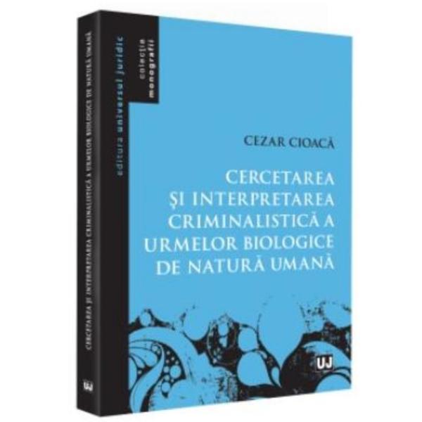 Cercetarea si interpretarea criminalistica a urmelor biologice de natura umana - cezar cioaca