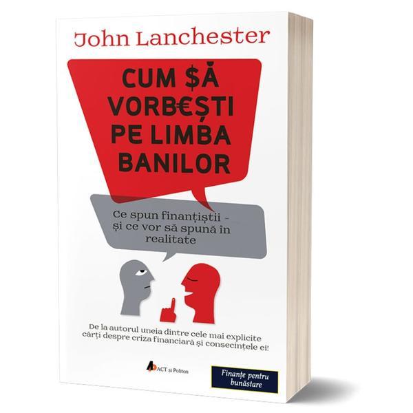 Cum sa vorbesti pe limba banilor - john lanchester, editura act si politon