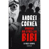 Amintiri din epoca lui Bibi. O post-utopie - Andrei Cornea, editura Humanitas