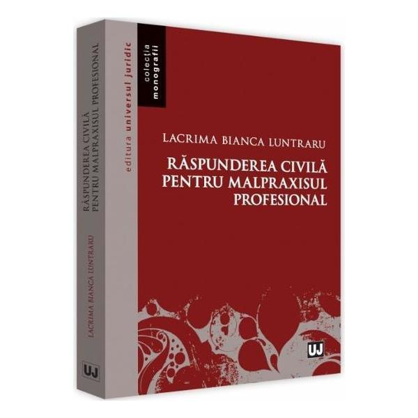 Raspunderea civila pentru malpraxisul profesional - lacrima bianca luntraru, editura universul juridic