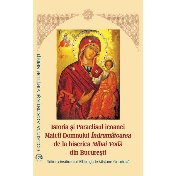 Istoria si Paraclisul icoanei Maicii Domnului Indrumatoarea, de la Biserica Mihai Voda din Bucuresti, editura Institutul Biblic