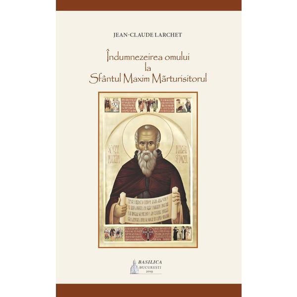 Indumnezeirea omului la sfantul maxim marturisitorul - jean-claude larchet, editura basilica