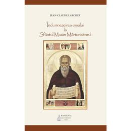 Indumnezeirea omului la sfantul maxim marturisitorul - jean-claude larchet, editura basilica
