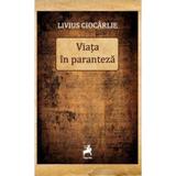 Viata in paranteza - Livius Ciocarlie, editura Tracus Arte