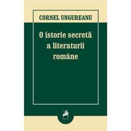O istorie secreta a literaturii romane - Cornel Ungureanu, editura Tracus Arte