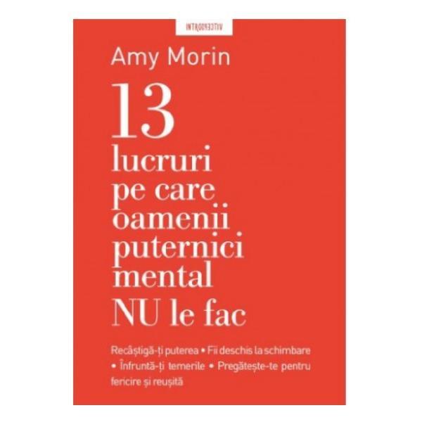 13 lucruri pe care oamenii puternici mental nu le fac - amy morin, editura litera