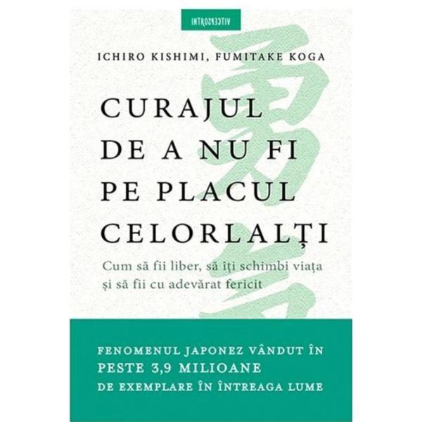 Curajul de a nu fi pe placul celorlalti - Ichiro Kishimi, Fumitake Koga, editura Litera