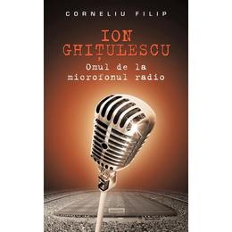 Ion ghitulescu, omul de la microfonul radio - corneliu filip, editura rao
