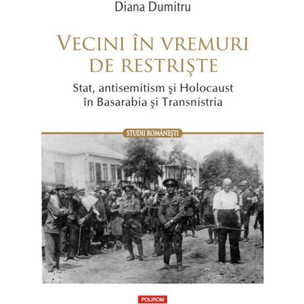 Vecini in vremuri de restriste. stat, antisemitism si holocaust in basarabia si transnistria - diana dumitru, editura polirom