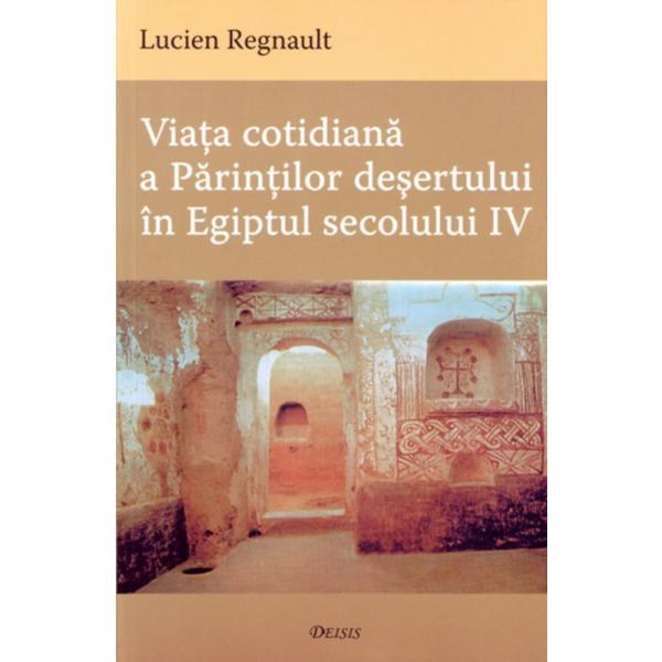 Viata cotidiana a Parintilor Desertului in Egiptul secolului IV - Lucien Regnault, editura Deisis
