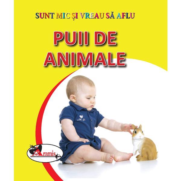 Puii de animale - sunt mic si vreau sa aflu, editura aramis
